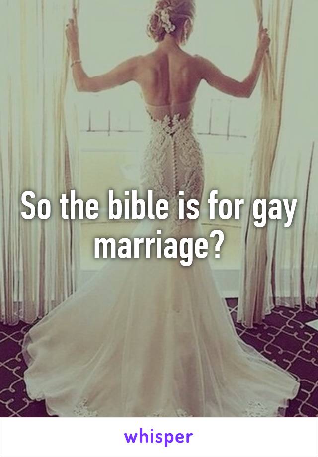 So the bible is for gay marriage?