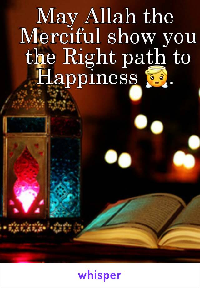 May Allah the Merciful show you the Right path to Happiness 😇. 