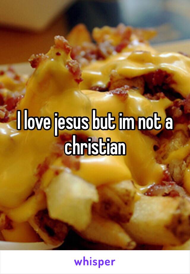 I love jesus but im not a christian 