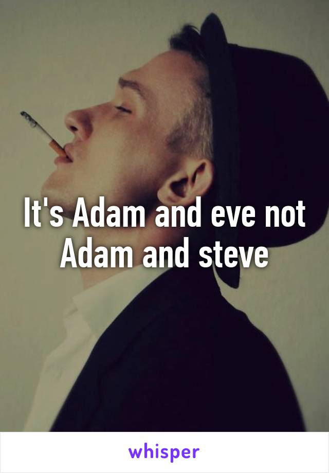 It's Adam and eve not Adam and steve