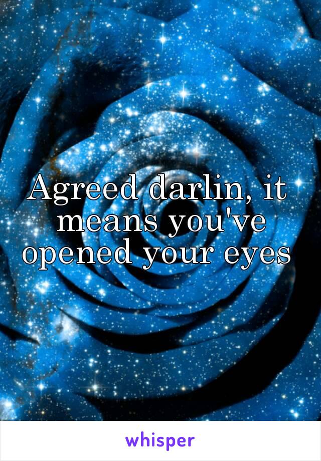 Agreed darlin, it means you've opened your eyes 