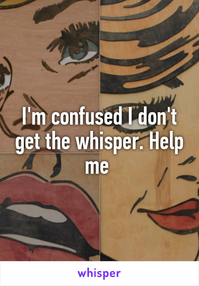 I'm confused I don't get the whisper. Help me 