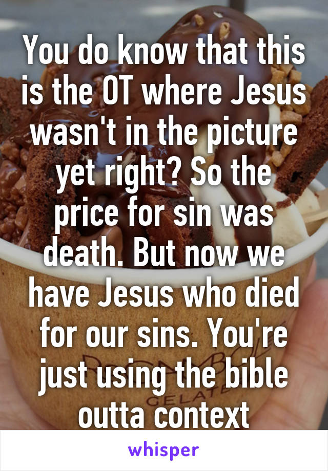 You do know that this is the OT where Jesus wasn't in the picture yet right? So the price for sin was death. But now we have Jesus who died for our sins. You're just using the bible outta context