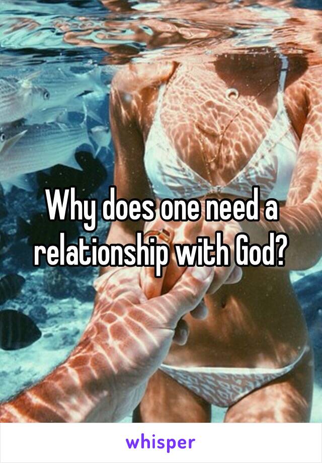 Why does one need a relationship with God?