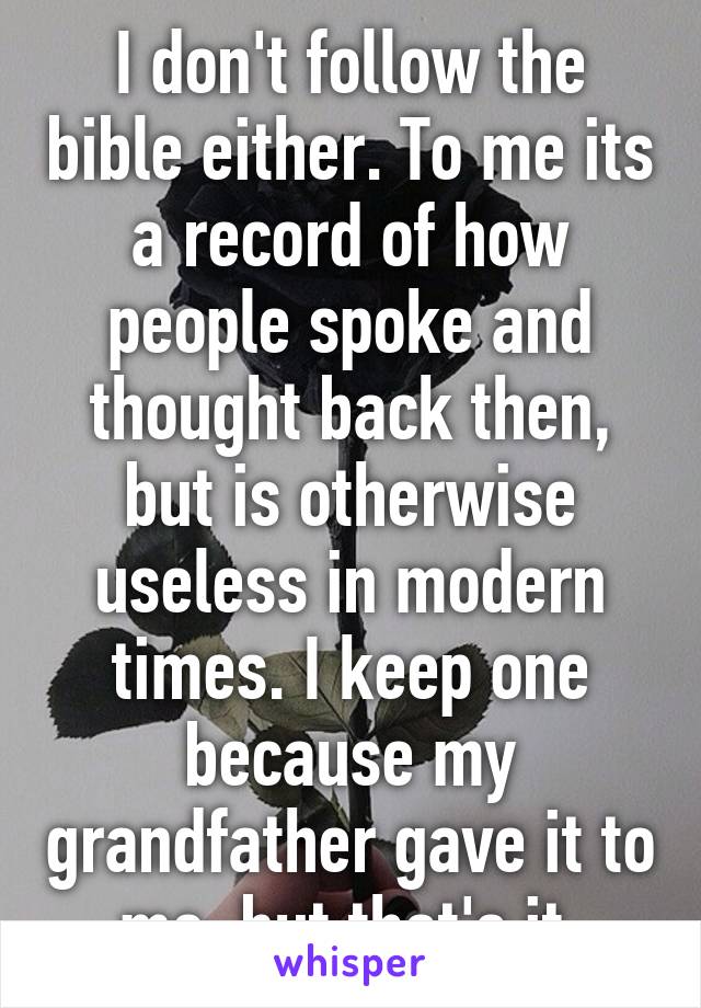 I don't follow the bible either. To me its a record of how people spoke and thought back then, but is otherwise useless in modern times. I keep one because my grandfather gave it to me, but that's it.