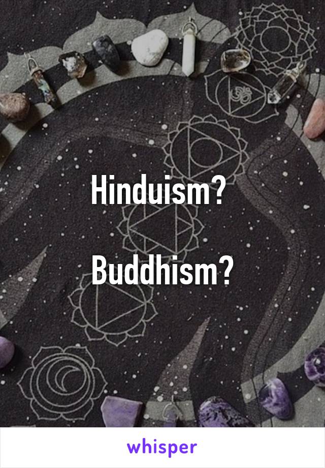 Hinduism? 

Buddhism?