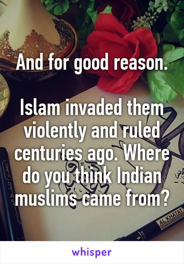 And for good reason.

Islam invaded them violently and ruled centuries ago. Where do you think Indian muslims came from?
