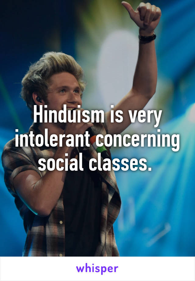 Hinduism is very intolerant concerning social classes. 