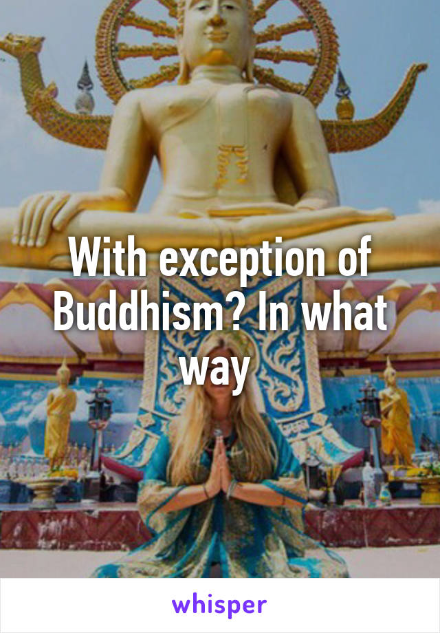 With exception of Buddhism? In what way 