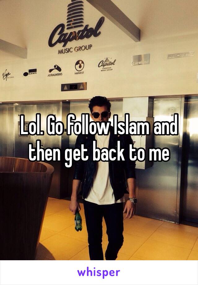Lol. Go follow Islam and then get back to me