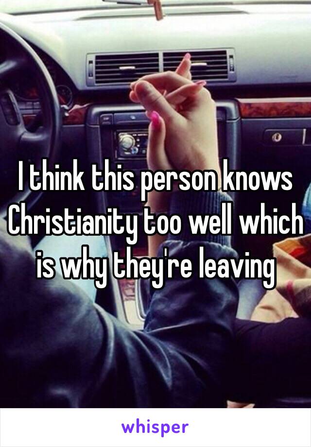 I think this person knows Christianity too well which is why they're leaving