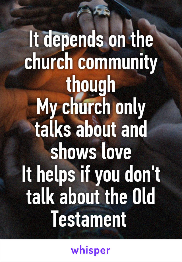It depends on the church community though
My church only talks about and shows love
It helps if you don't talk about the Old Testament 