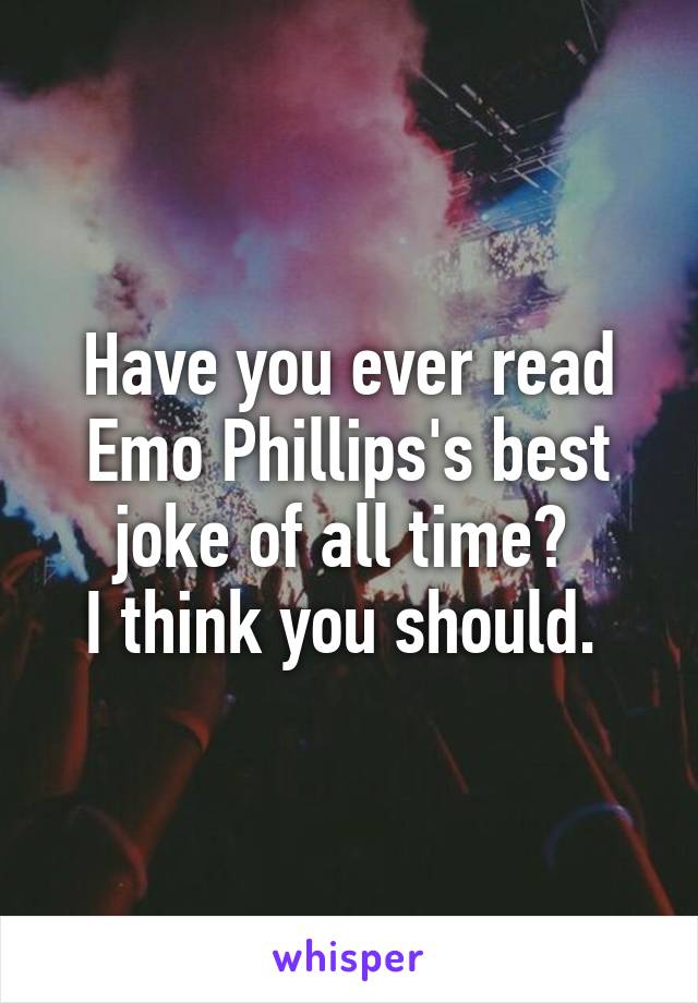 Have you ever read Emo Phillips's best joke of all time? 
I think you should. 