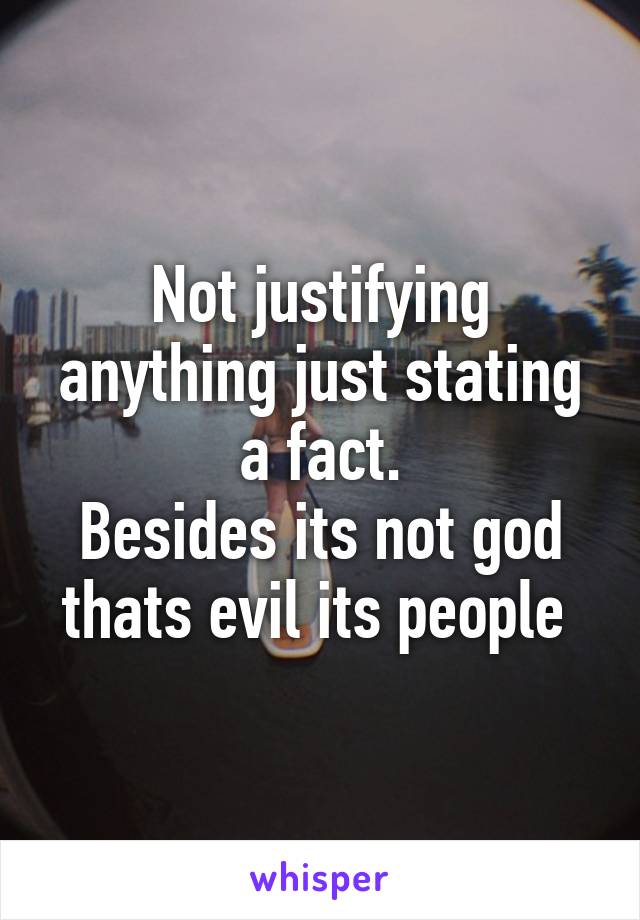 Not justifying anything just stating a fact.
Besides its not god thats evil its people 