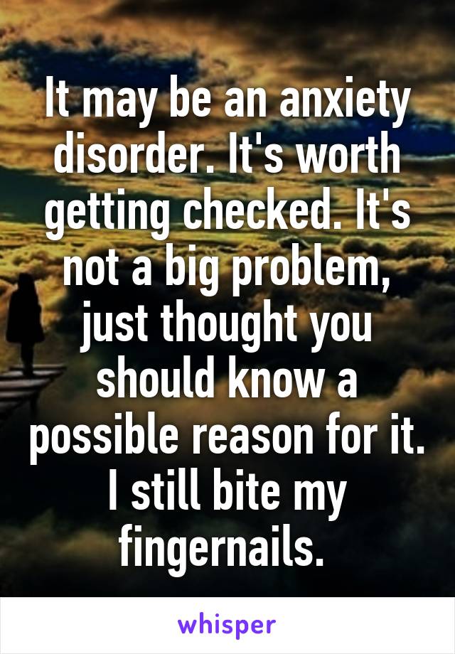 It may be an anxiety disorder. It's worth getting checked. It's not a big problem, just thought you should know a possible reason for it. I still bite my fingernails. 