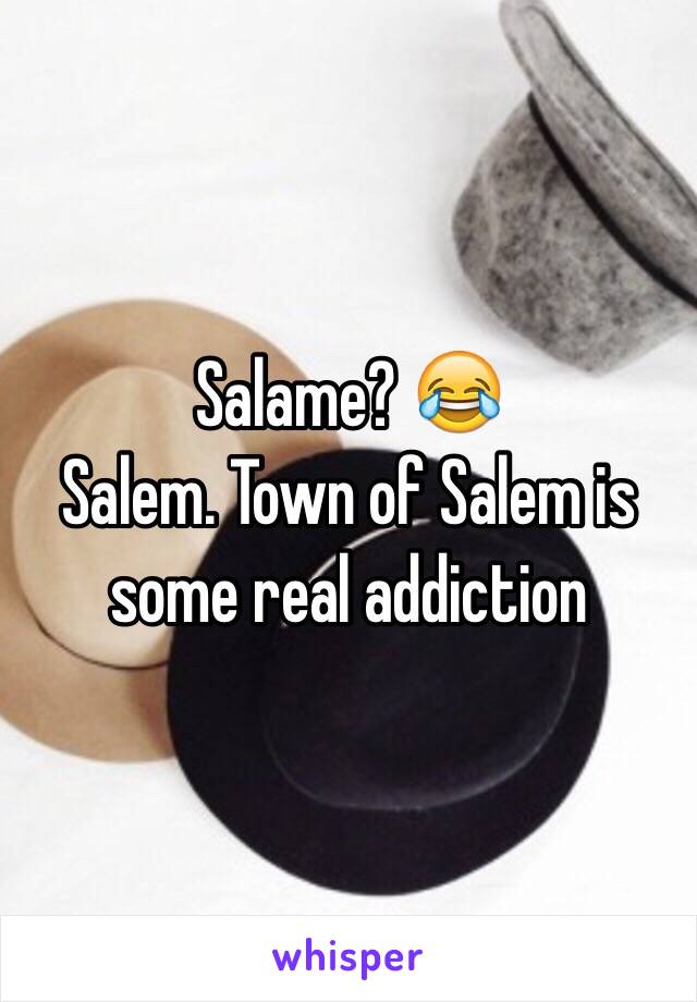 Salame? 😂
Salem. Town of Salem is some real addiction 