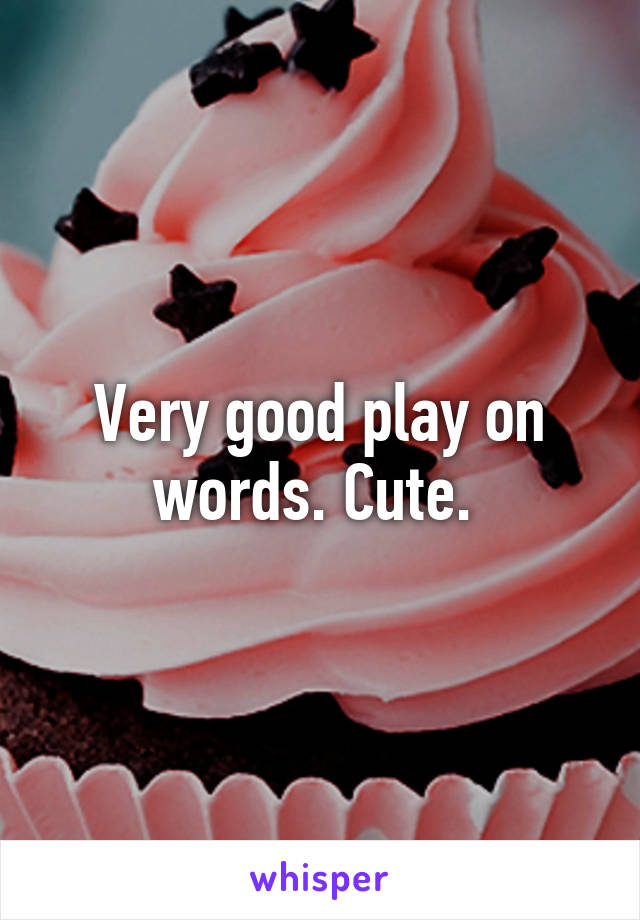 Very good play on words. Cute. 