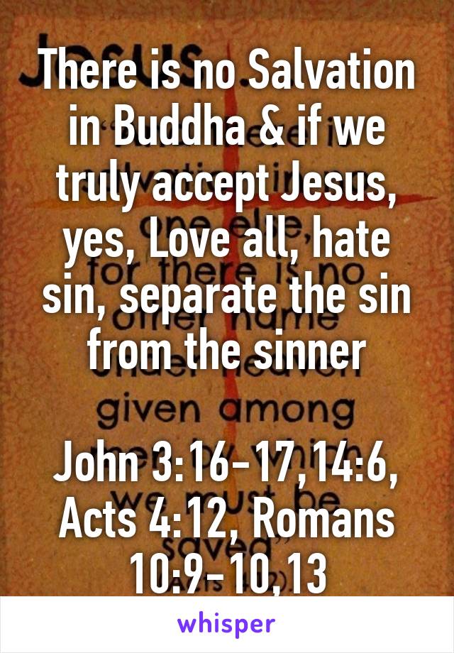 There is no Salvation in Buddha & if we truly accept Jesus, yes, Love all, hate sin, separate the sin from the sinner

John 3:16-17,14:6, Acts 4:12, Romans 10:9-10,13