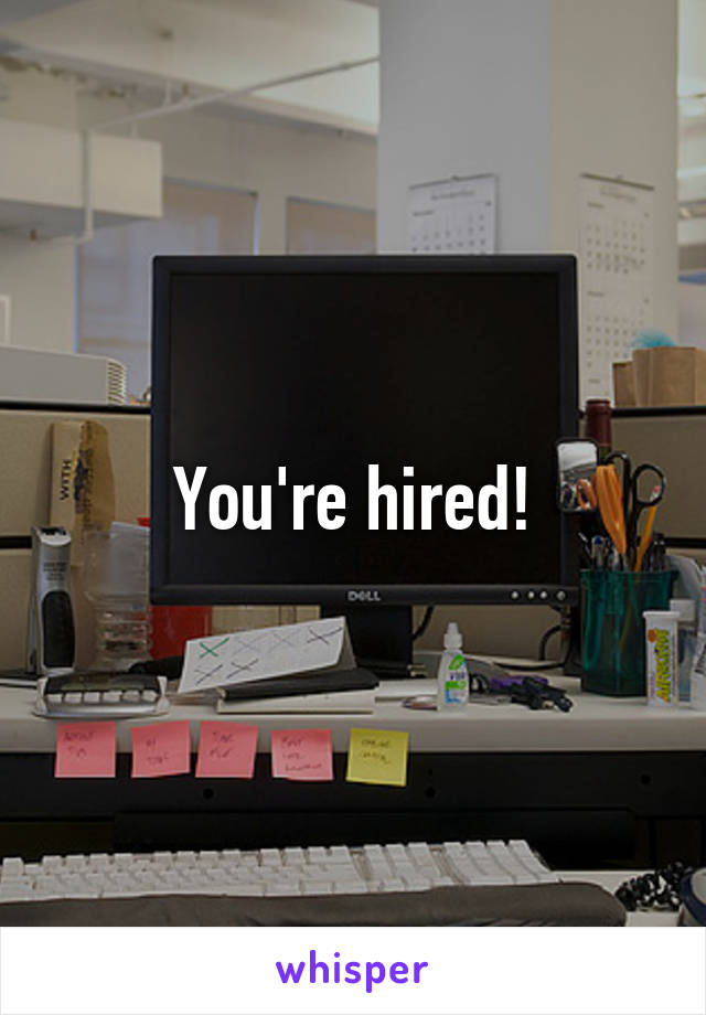 You're hired!