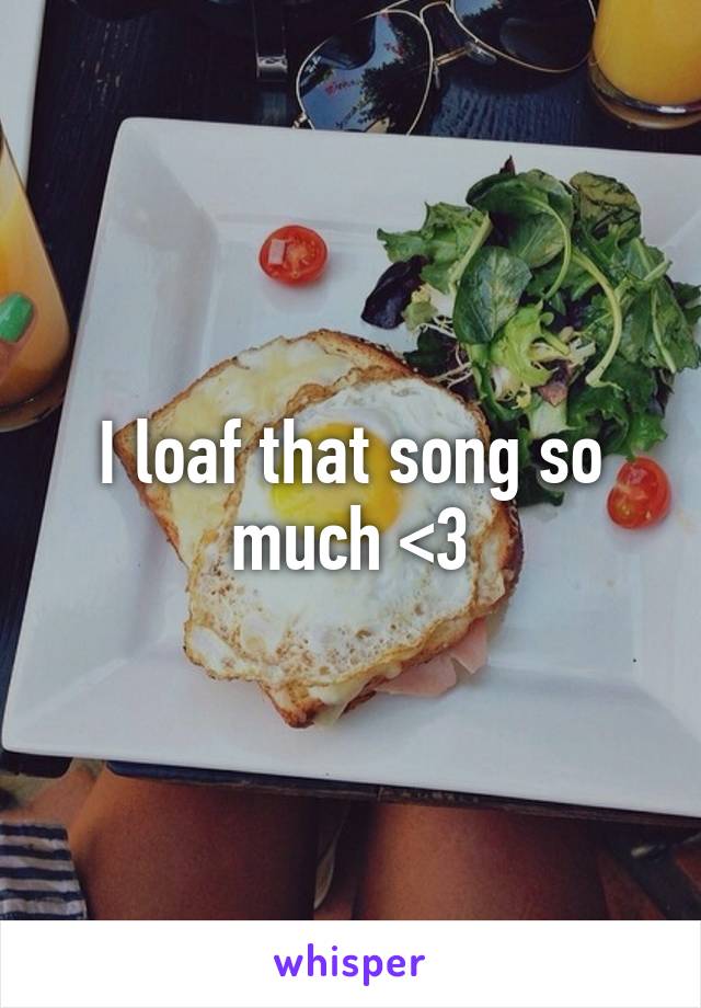 I loaf that song so much <3