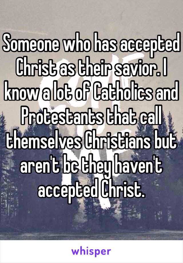 Someone who has accepted Christ as their savior. I know a lot of Catholics and Protestants that call themselves Christians but aren't bc they haven't accepted Christ. 