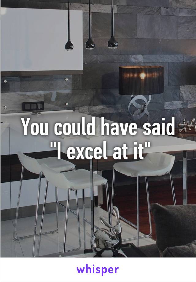 You could have said
 "I excel at it"