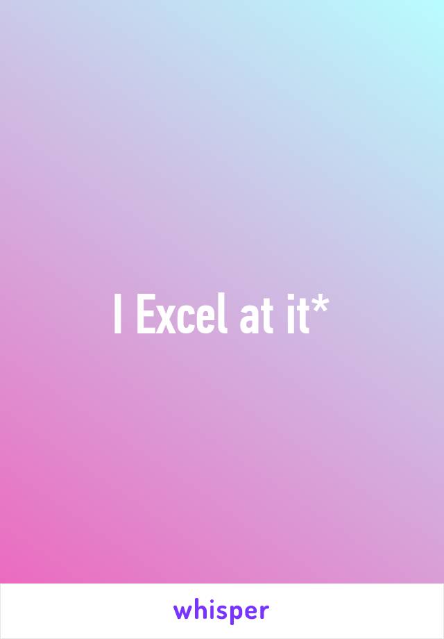 I Excel at it*