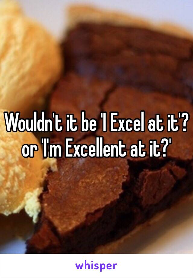 Wouldn't it be 'I Excel at it'? or 'I'm Excellent at it?'
