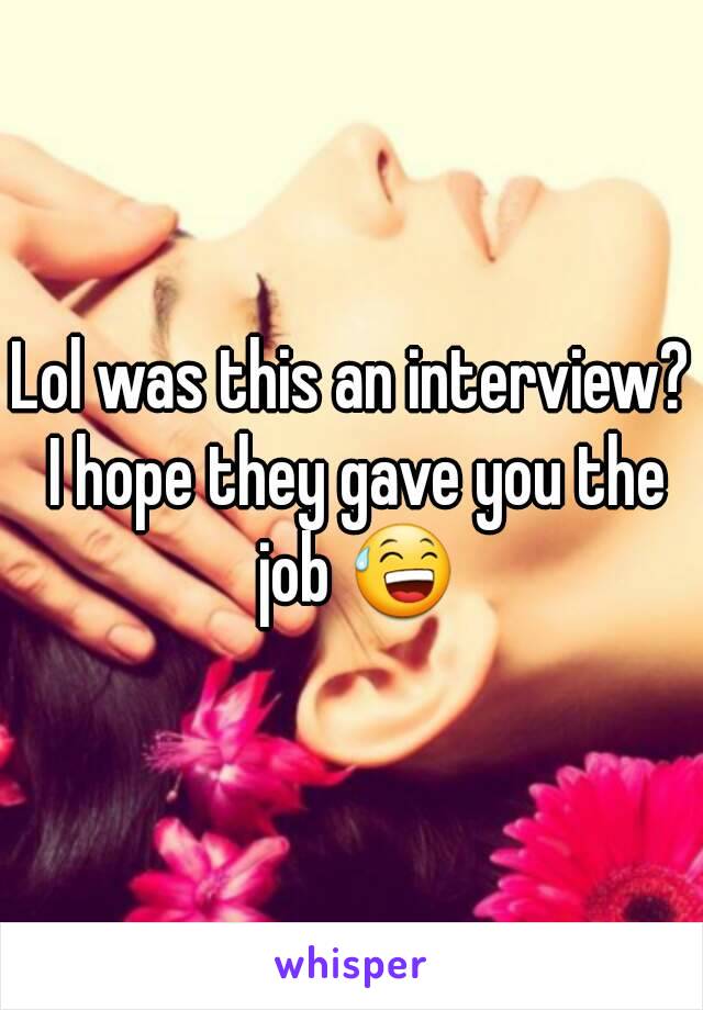 Lol was this an interview? I hope they gave you the job 😅