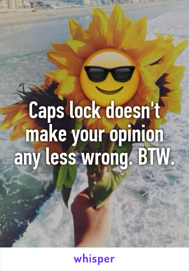 Caps lock doesn't make your opinion any less wrong. BTW.