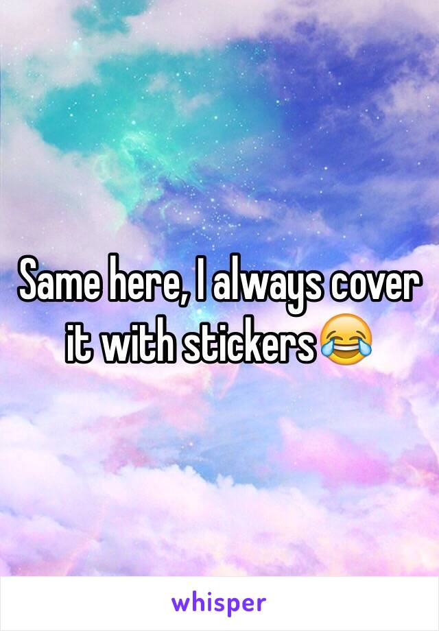 Same here, I always cover it with stickers😂