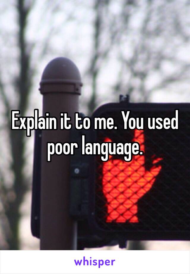 Explain it to me. You used poor language.