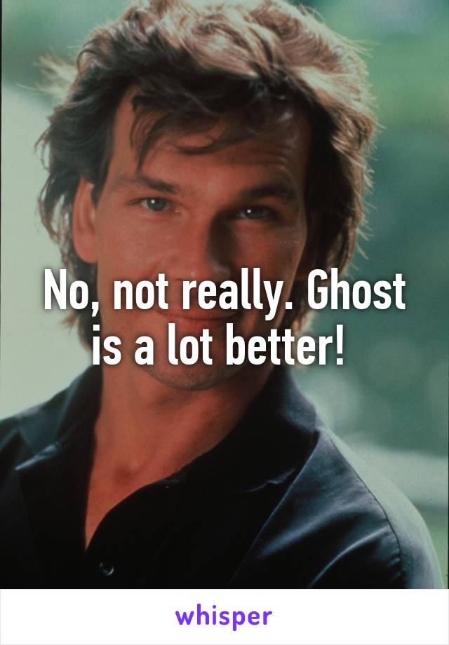 No, not really. Ghost is a lot better! 