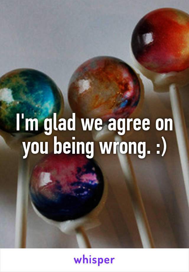 I'm glad we agree on you being wrong. :)