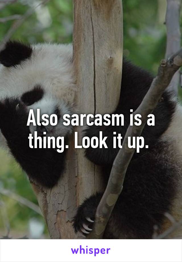 Also sarcasm is a thing. Look it up. 