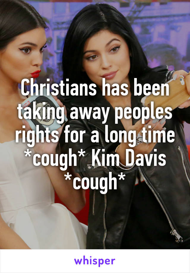 Christians has been taking away peoples rights for a long time *cough* Kim Davis *cough*