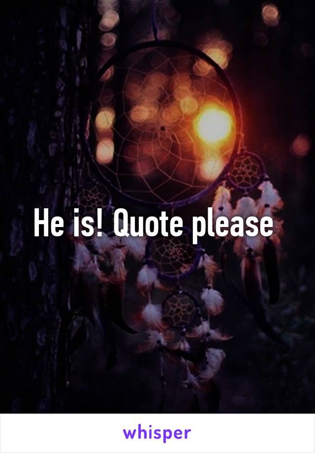 He is! Quote please 