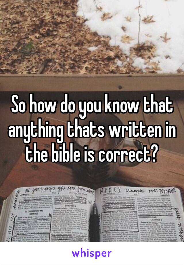 So how do you know that anything thats written in the bible is correct? 