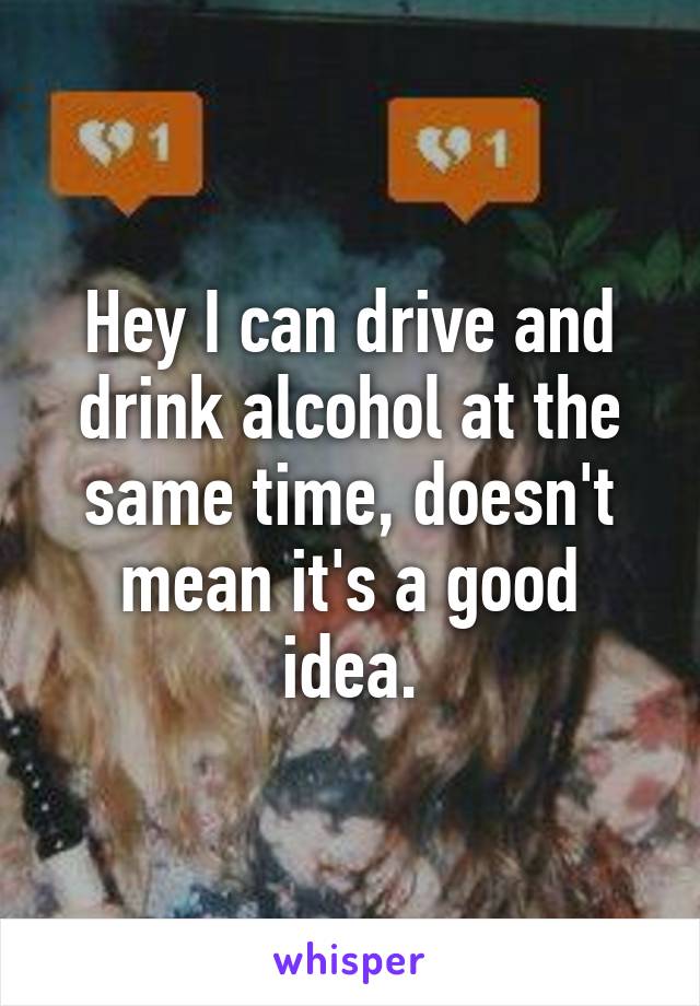 Hey I can drive and drink alcohol at the same time, doesn't mean it's a good idea.