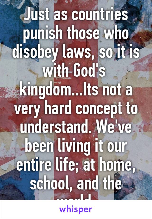 Just as countries punish those who disobey laws, so it is with God's  kingdom...Its not a very hard concept to understand. We've been living it our entire life; at home, school, and the world.