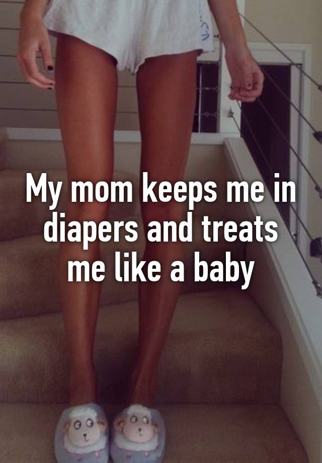 my-mom-keeps-me-in-diapers-and-treats-me-like-a-baby