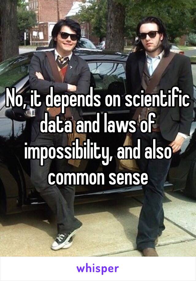 No, it depends on scientific data and laws of impossibility, and also common sense