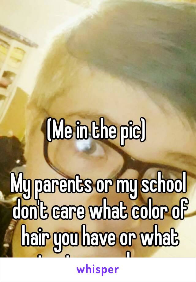 (Me in the pic) 

My parents or my school don't care what color of hair you have or what piercings you have ..