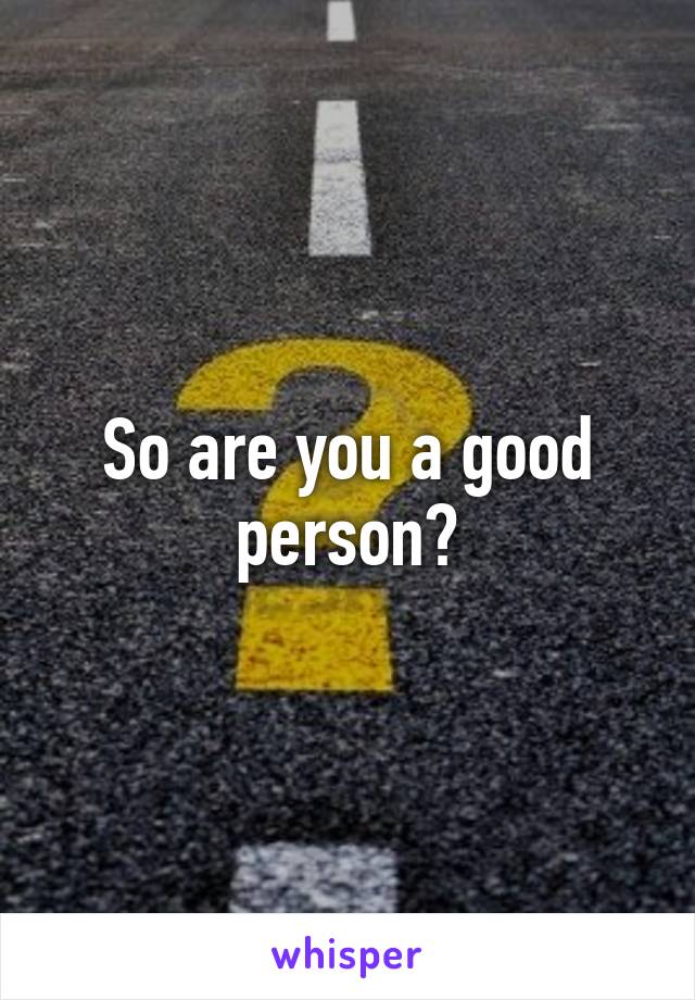 So are you a good person?