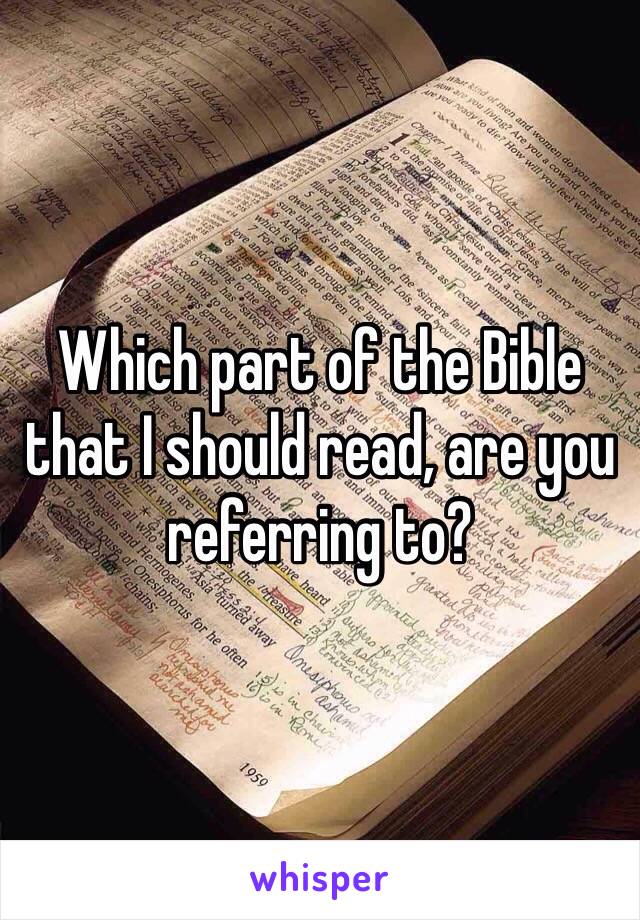 Which part of the Bible that I should read, are you referring to?