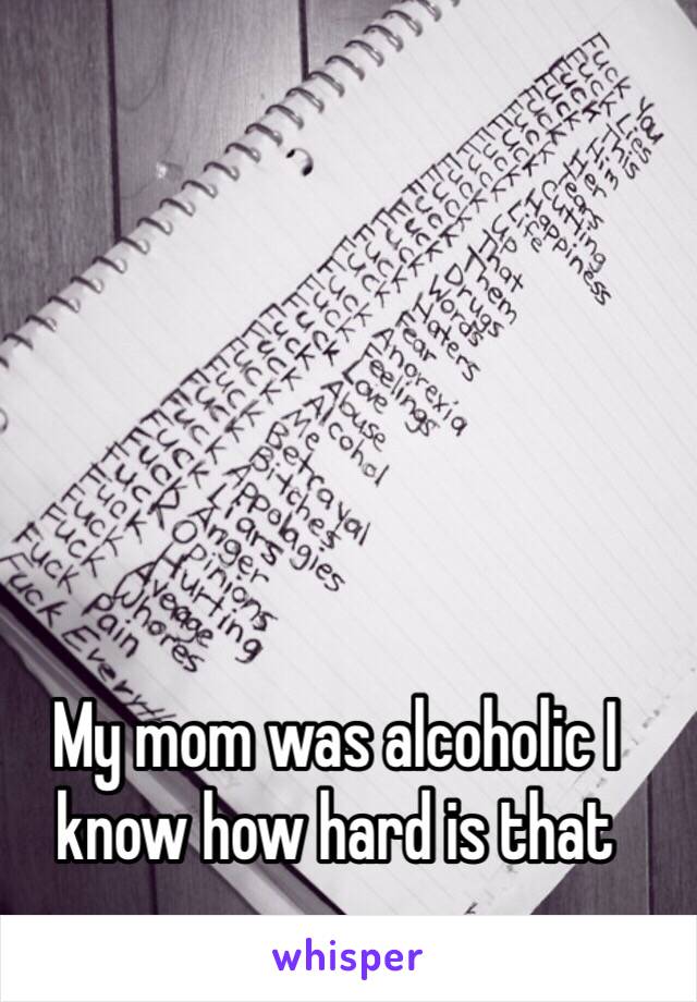 My mom was alcoholic I know how hard is that 