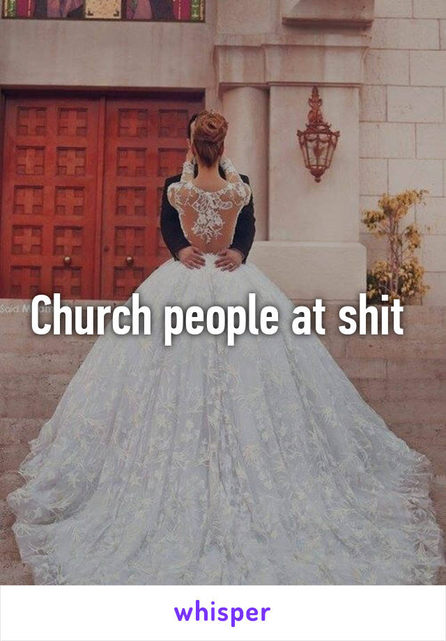 Church people at shit 