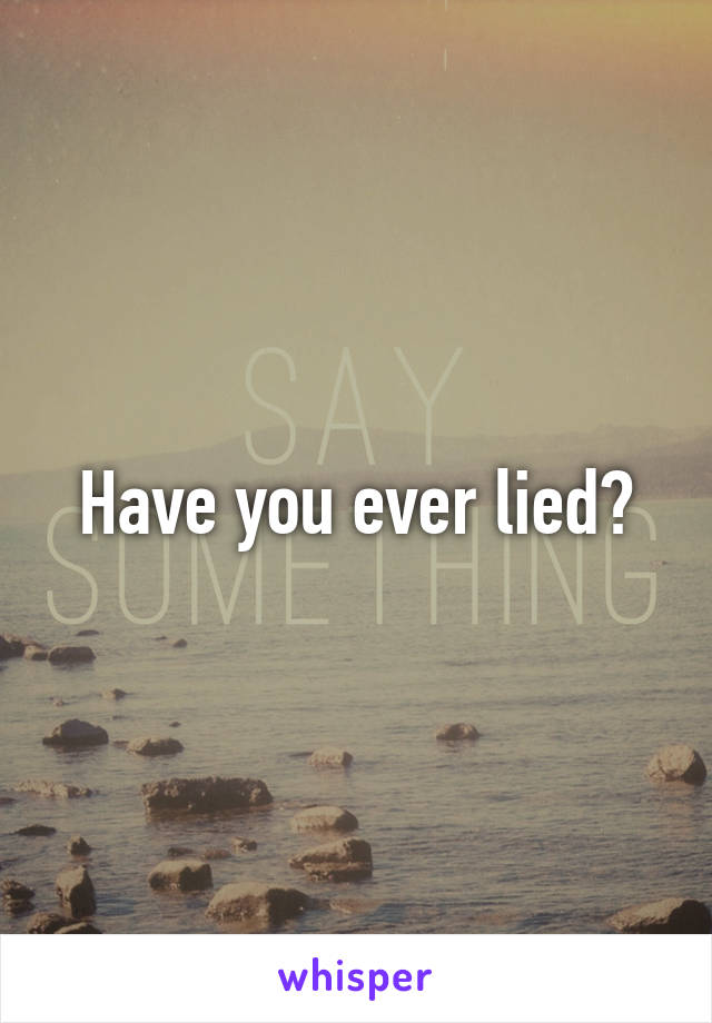 Have you ever lied?