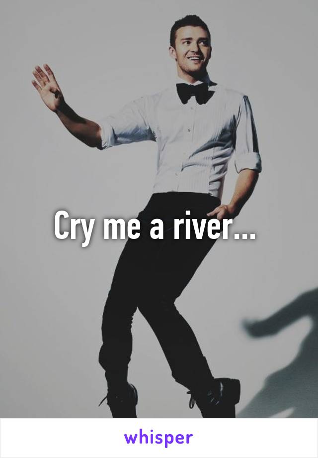 Cry me a river... 