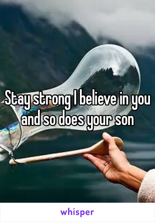 Stay strong I believe in you and so does your son